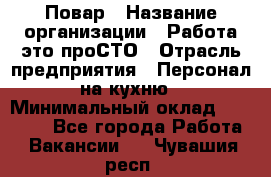 Повар › Название организации ­ Работа-это проСТО › Отрасль предприятия ­ Персонал на кухню › Минимальный оклад ­ 25 000 - Все города Работа » Вакансии   . Чувашия респ.